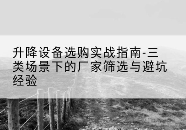 望都移动式升降机厂家推荐-升降设备选购实战指南-三类场景下的厂家筛选与避坑经验