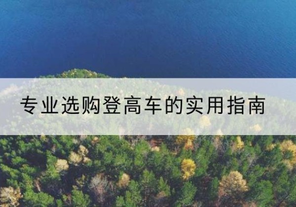 望都电动登高车厂家推荐-专业选购登高车的实用指南