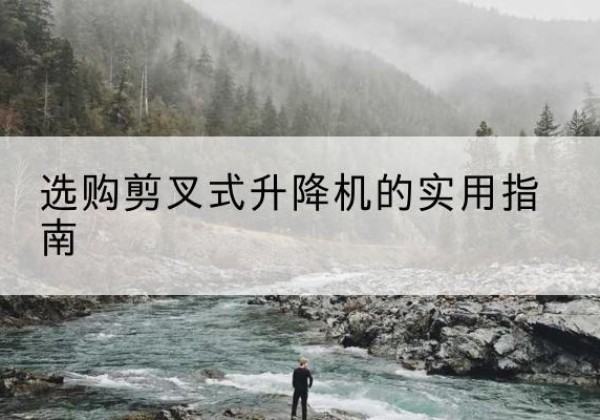 望都剪叉式升降机怎么选-选购剪叉式升降机的实用指南